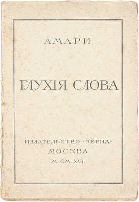 [Тираж 400 экз.]. Амари. Глухие слова. (Стихи 1912—1913 г.). М.: Зерна, 1916.